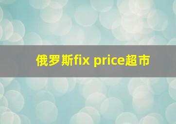 俄罗斯fix price超市